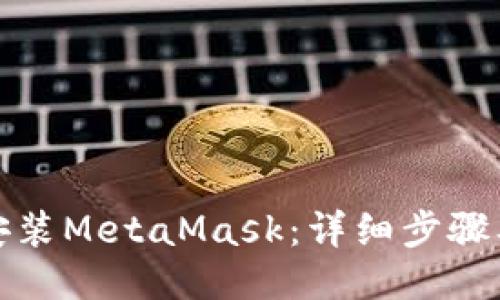 如何安装MetaMask：详细步骤及说明