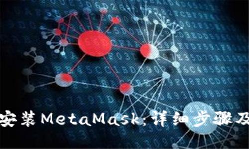 如何安装MetaMask：详细步骤及说明