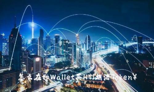 怎么在tpWallet买HT（胡浩Token）