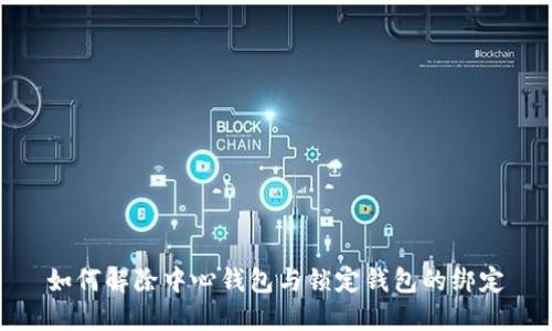 如何解除中心钱包与锁定钱包的绑定