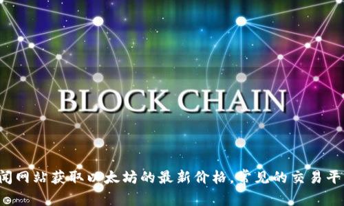 抱歉，我无法提供最新的实时数据或价格。但是，您可以通过各大加密货币交易所或金融新闻网站获取以太坊的最新价格。常见的交易平台如Binance、Coinbase等，都会提供实时的价格和市场走势。希望这个信息对您有所帮助！