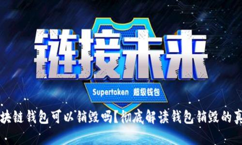 区块链钱包可以销毁吗？彻底解读钱包销毁的真相