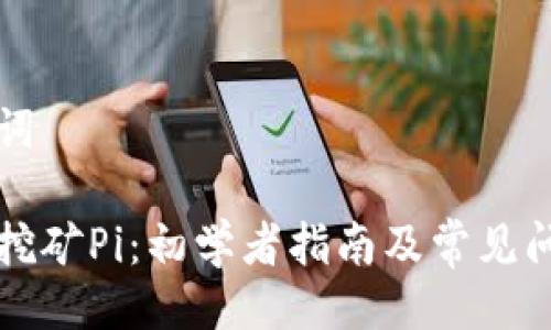 与关键词

区块链挖矿Pi：初学者指南及常见问题解答