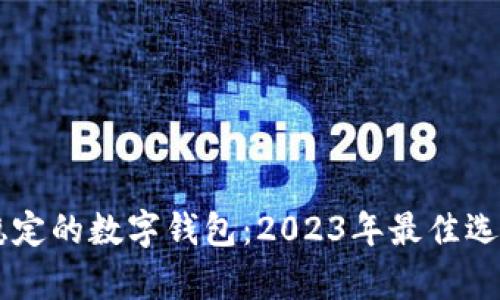 目前最稳定的数字钱包：2023年最佳选择及评测