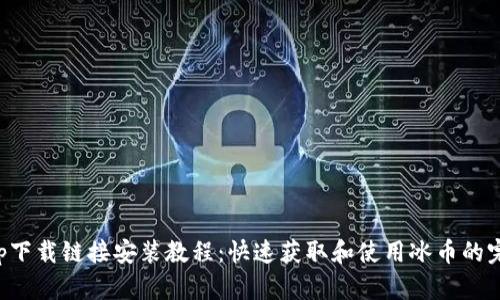 冰币app下载链接安装教程：快速获取和使用冰币的完整指南