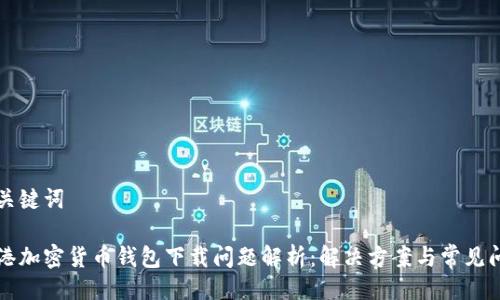 与关键词

香港加密货币钱包下载问题解析：解决方案与常见问题