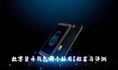 数字货币钱包哪个好用？推荐与评测