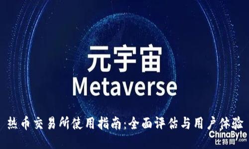 热币交易所使用指南：全面评估与用户体验