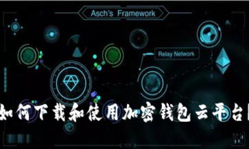 如何下载和使用加密钱包云平台？