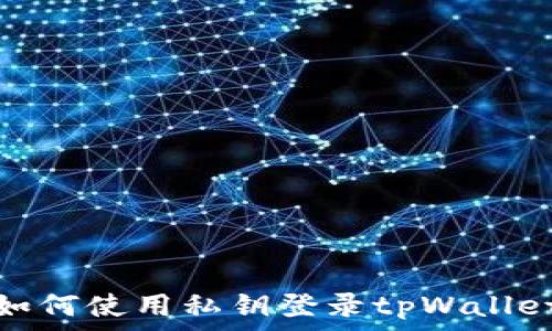   
如何使用私钥登录tpWallet