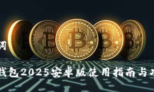 与关键词

小狐狸钱包2025安卓版使用指南与功能解析