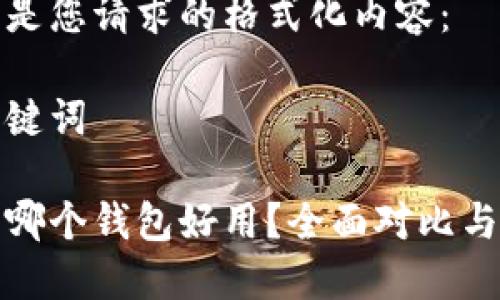 以下是您请求的格式化内容：

和关键词

币圈哪个钱包好用？全面对比与推荐