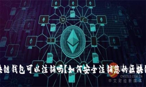 : 区块链钱包可以注销吗？如何安全注销您的区块链钱包