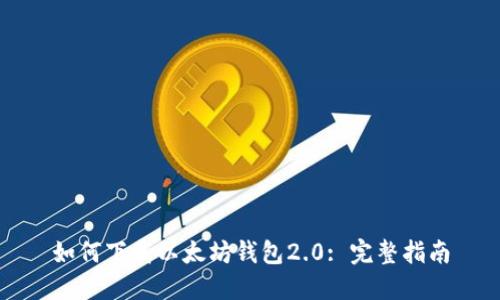 如何下载以太坊钱包2.0: 完整指南