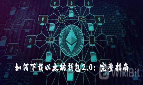 如何下载以太坊钱包2.0: 完整指南
