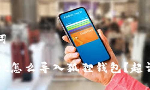 和关键词

tpWallet怎么导入狐狸钱包？超详细教程