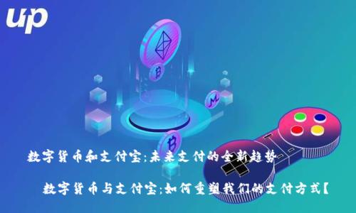 数字货币和支付宝：未来支付的全新趋势

  数字货币与支付宝：如何重塑我们的支付方式？