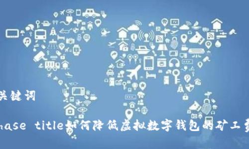 和关键词

 Phase title如何降低虚拟数字钱包的矿工费用