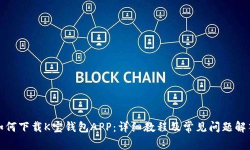 如何下载K宝钱包APP：详细教程及常见问题解答
